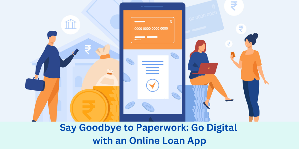 Say Goodbye to Paperwork: Go Digital with an Online Loan App