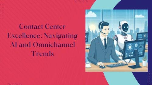 Contact Center Excellence: Navigating AI And Omnichannel Trends
